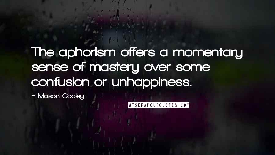 Mason Cooley Quotes: The aphorism offers a momentary sense of mastery over some confusion or unhappiness.