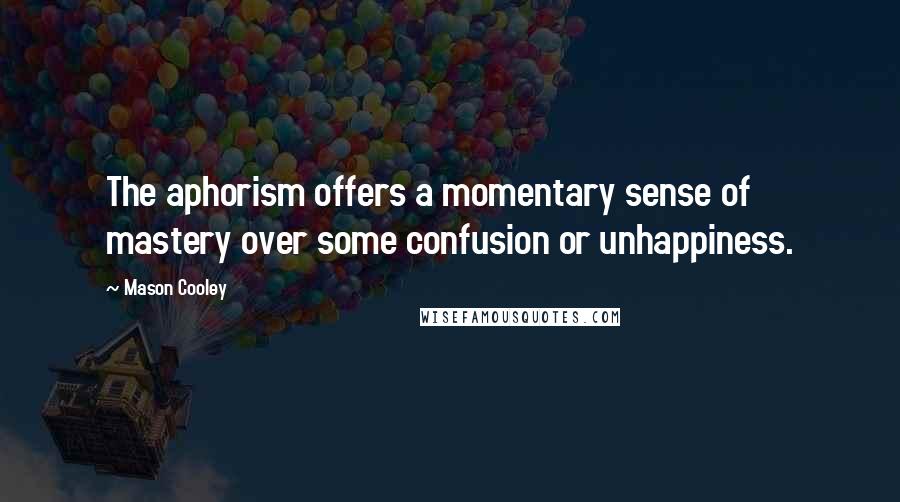 Mason Cooley Quotes: The aphorism offers a momentary sense of mastery over some confusion or unhappiness.