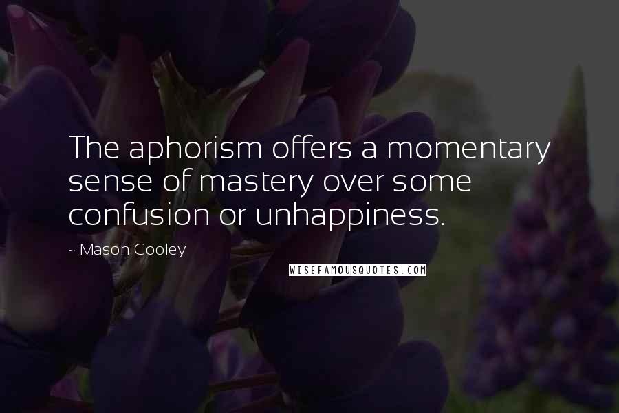 Mason Cooley Quotes: The aphorism offers a momentary sense of mastery over some confusion or unhappiness.