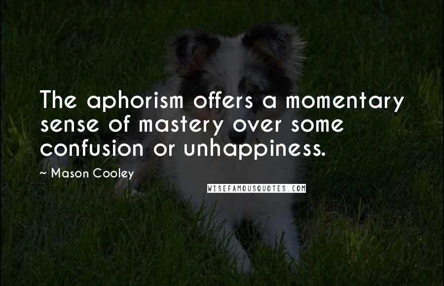 Mason Cooley Quotes: The aphorism offers a momentary sense of mastery over some confusion or unhappiness.