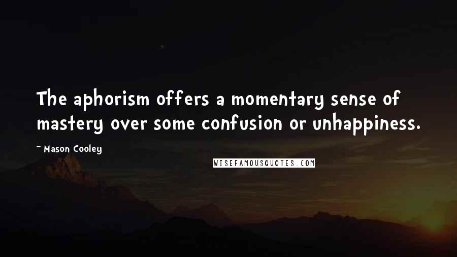 Mason Cooley Quotes: The aphorism offers a momentary sense of mastery over some confusion or unhappiness.