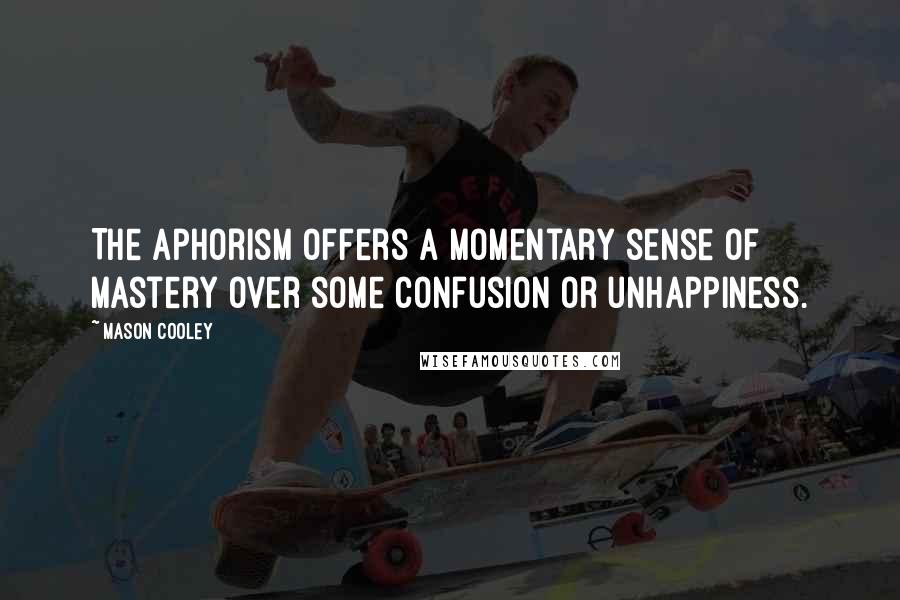 Mason Cooley Quotes: The aphorism offers a momentary sense of mastery over some confusion or unhappiness.