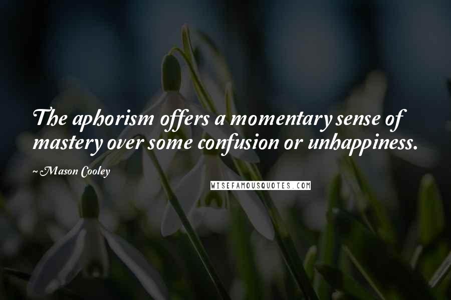Mason Cooley Quotes: The aphorism offers a momentary sense of mastery over some confusion or unhappiness.