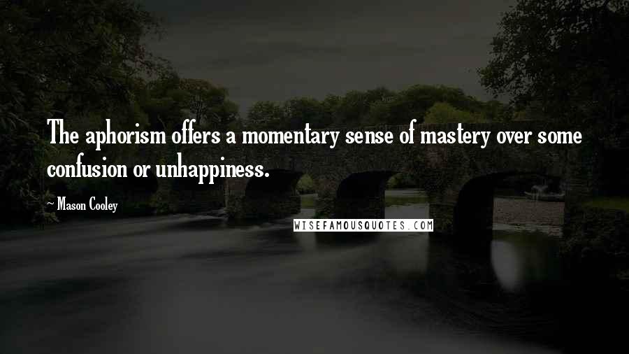 Mason Cooley Quotes: The aphorism offers a momentary sense of mastery over some confusion or unhappiness.
