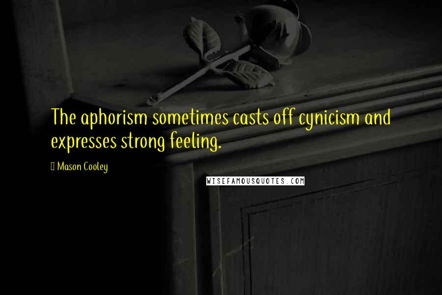 Mason Cooley Quotes: The aphorism sometimes casts off cynicism and expresses strong feeling.