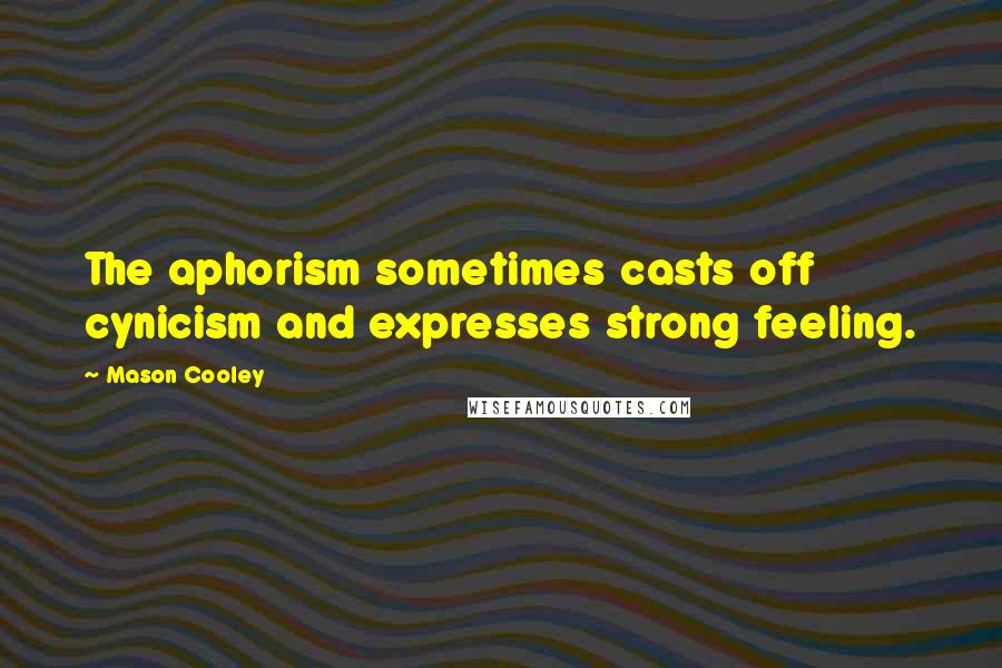 Mason Cooley Quotes: The aphorism sometimes casts off cynicism and expresses strong feeling.