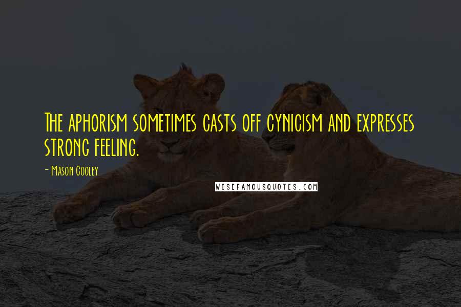 Mason Cooley Quotes: The aphorism sometimes casts off cynicism and expresses strong feeling.