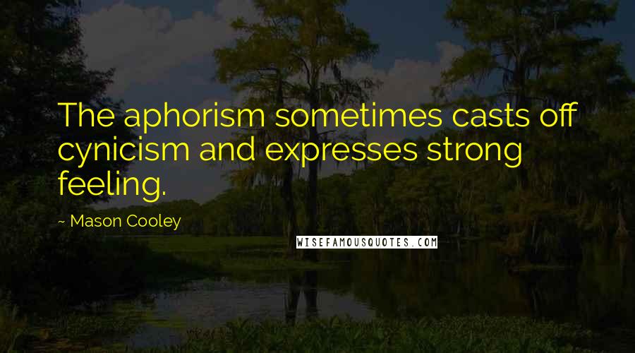 Mason Cooley Quotes: The aphorism sometimes casts off cynicism and expresses strong feeling.