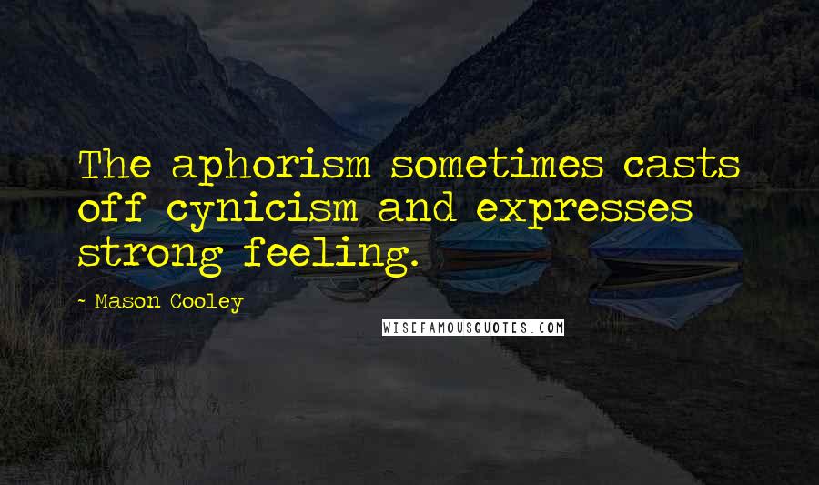 Mason Cooley Quotes: The aphorism sometimes casts off cynicism and expresses strong feeling.