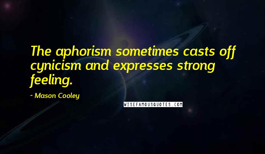 Mason Cooley Quotes: The aphorism sometimes casts off cynicism and expresses strong feeling.