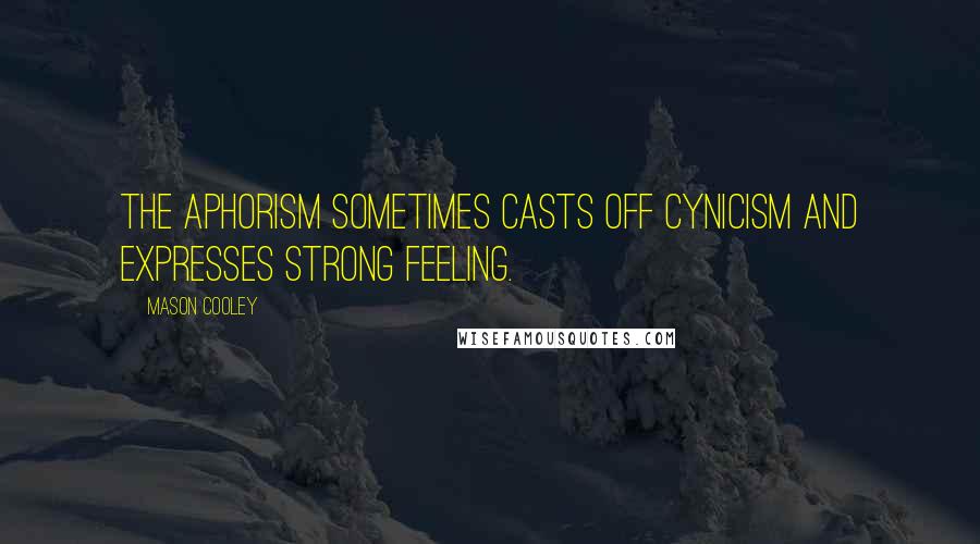 Mason Cooley Quotes: The aphorism sometimes casts off cynicism and expresses strong feeling.