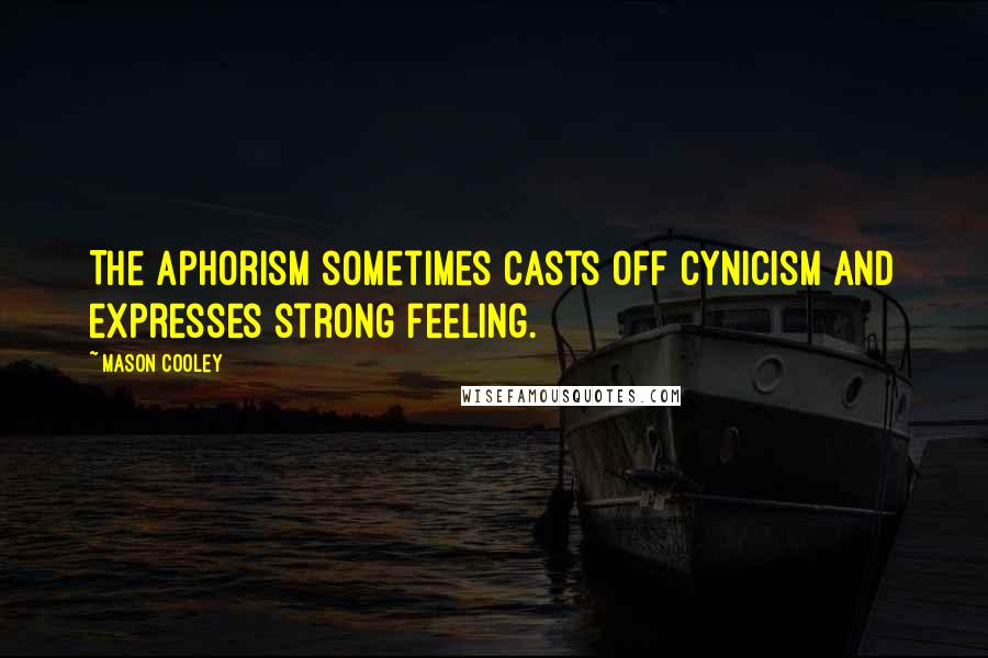 Mason Cooley Quotes: The aphorism sometimes casts off cynicism and expresses strong feeling.