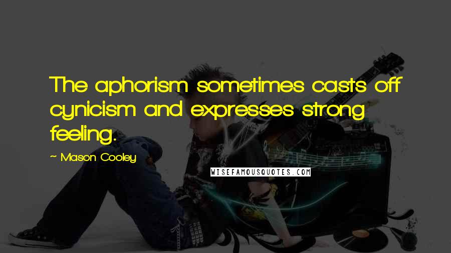 Mason Cooley Quotes: The aphorism sometimes casts off cynicism and expresses strong feeling.