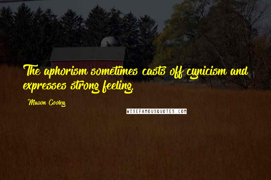 Mason Cooley Quotes: The aphorism sometimes casts off cynicism and expresses strong feeling.