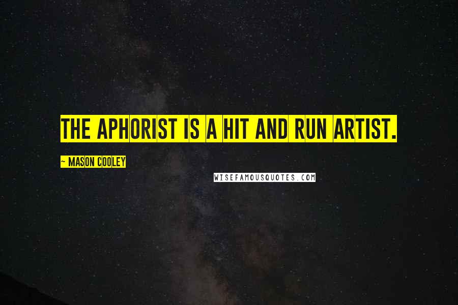 Mason Cooley Quotes: The aphorist is a hit and run artist.