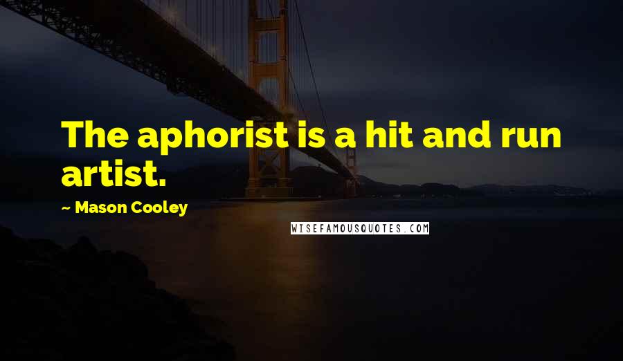 Mason Cooley Quotes: The aphorist is a hit and run artist.