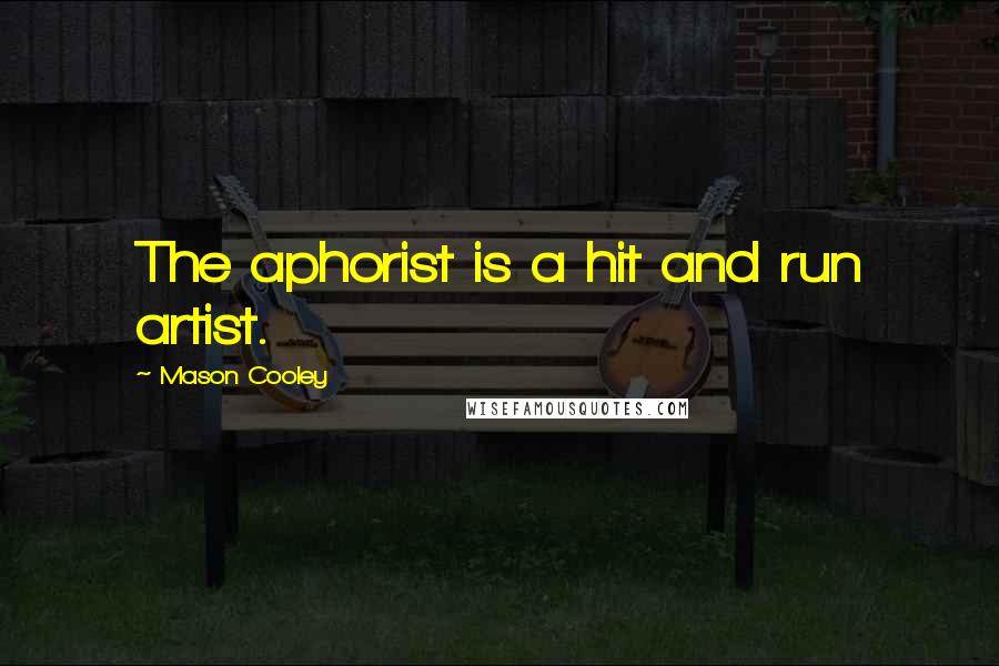 Mason Cooley Quotes: The aphorist is a hit and run artist.