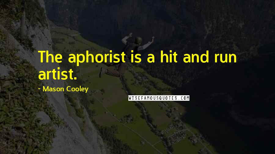 Mason Cooley Quotes: The aphorist is a hit and run artist.