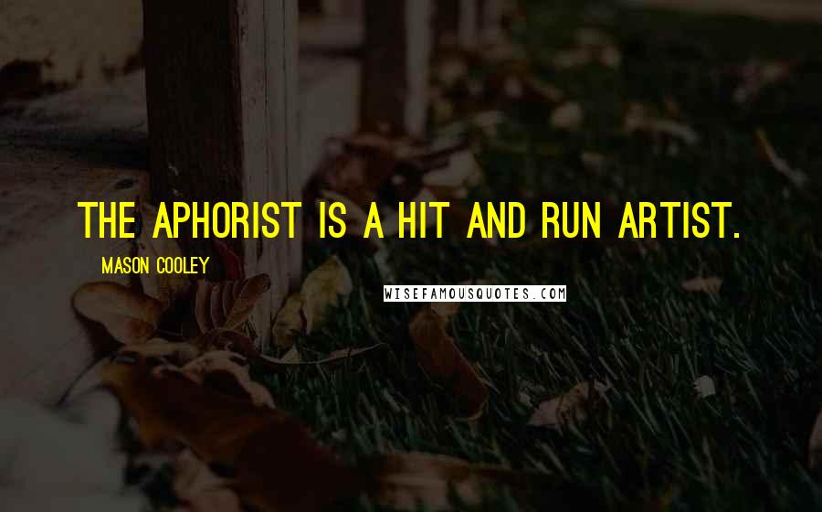 Mason Cooley Quotes: The aphorist is a hit and run artist.