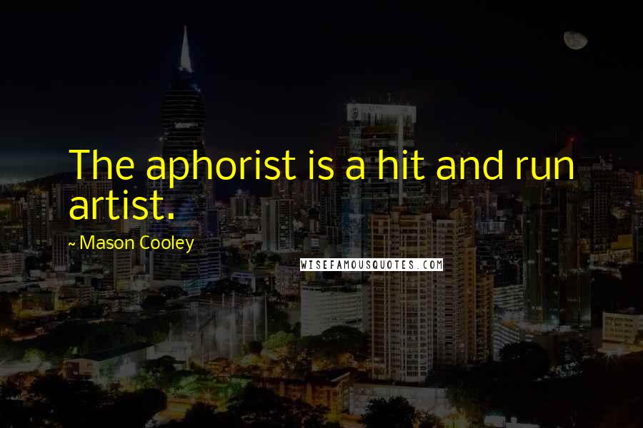 Mason Cooley Quotes: The aphorist is a hit and run artist.