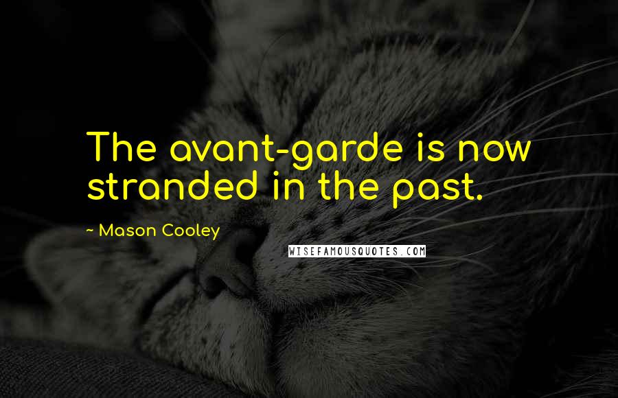 Mason Cooley Quotes: The avant-garde is now stranded in the past.