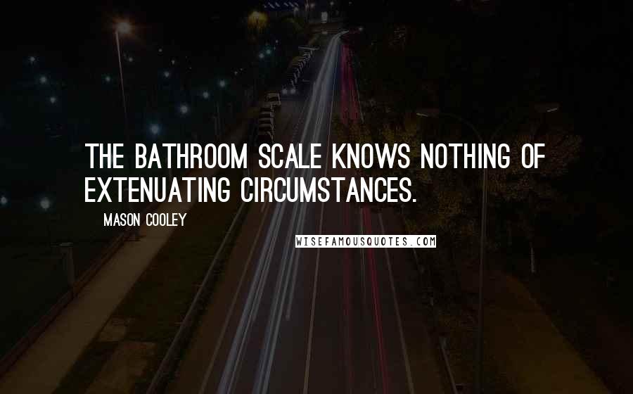 Mason Cooley Quotes: The bathroom scale knows nothing of extenuating circumstances.