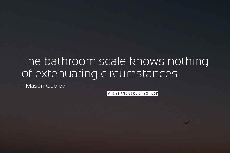 Mason Cooley Quotes: The bathroom scale knows nothing of extenuating circumstances.