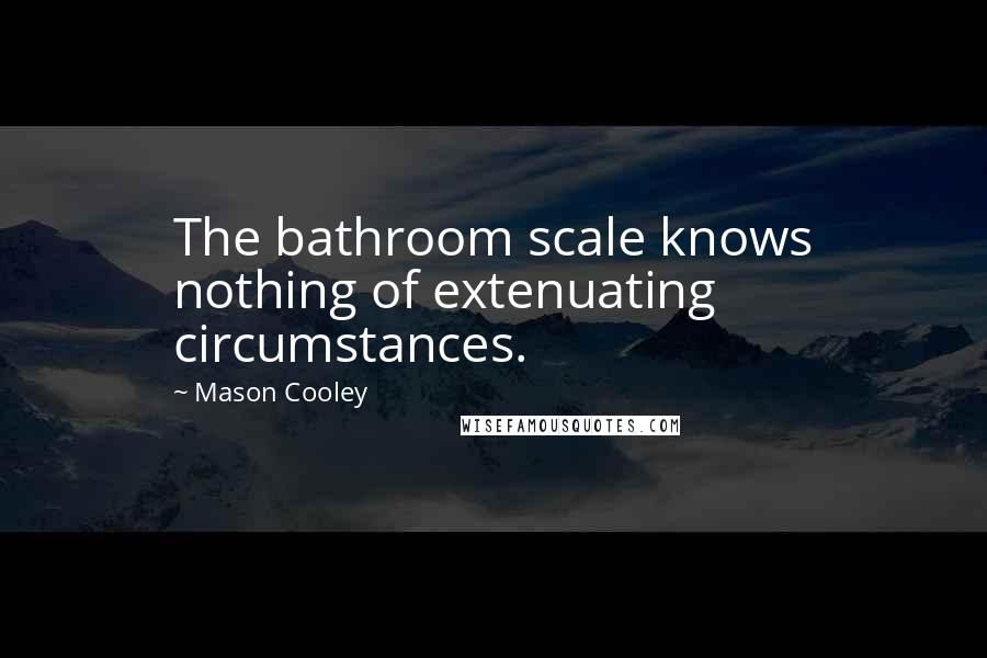 Mason Cooley Quotes: The bathroom scale knows nothing of extenuating circumstances.