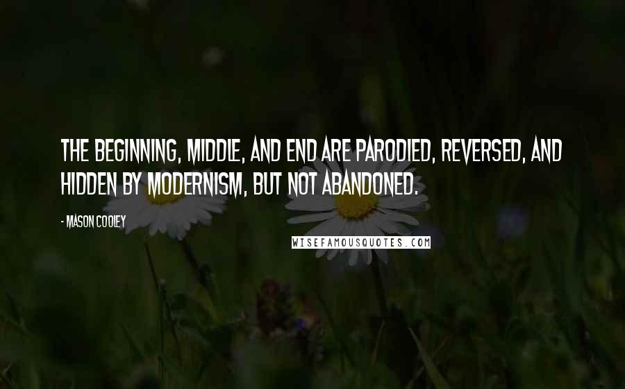 Mason Cooley Quotes: The beginning, middle, and end are parodied, reversed, and hidden by modernism, but not abandoned.