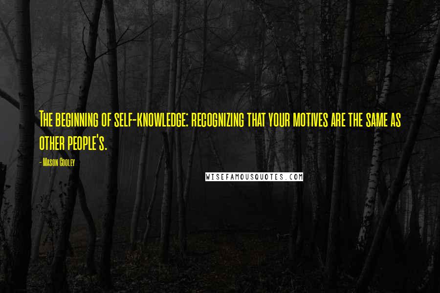 Mason Cooley Quotes: The beginning of self-knowledge: recognizing that your motives are the same as other people's.