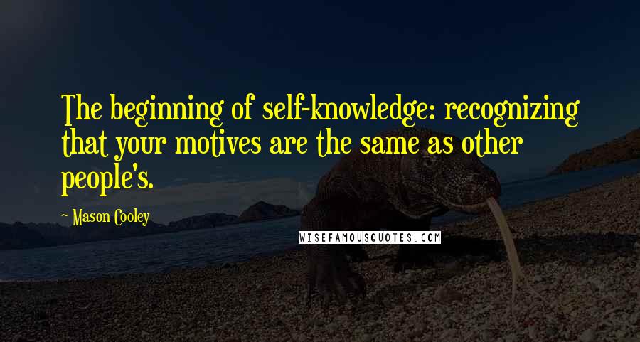 Mason Cooley Quotes: The beginning of self-knowledge: recognizing that your motives are the same as other people's.