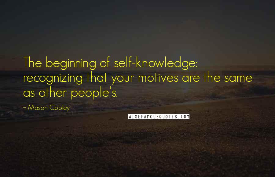 Mason Cooley Quotes: The beginning of self-knowledge: recognizing that your motives are the same as other people's.