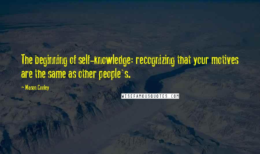 Mason Cooley Quotes: The beginning of self-knowledge: recognizing that your motives are the same as other people's.