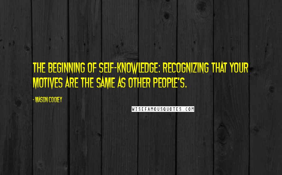 Mason Cooley Quotes: The beginning of self-knowledge: recognizing that your motives are the same as other people's.