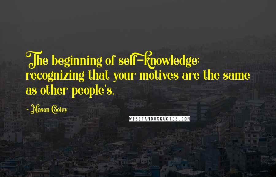 Mason Cooley Quotes: The beginning of self-knowledge: recognizing that your motives are the same as other people's.