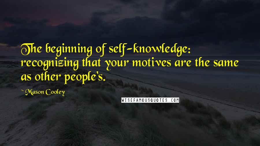 Mason Cooley Quotes: The beginning of self-knowledge: recognizing that your motives are the same as other people's.