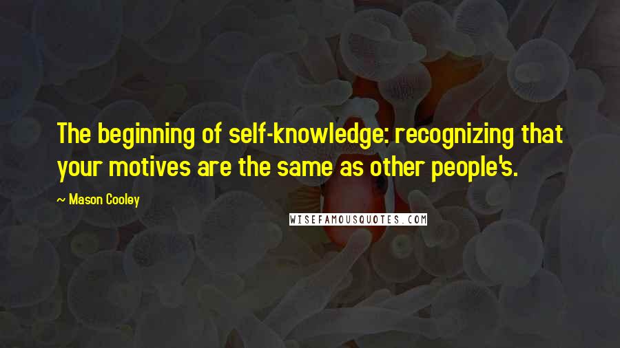 Mason Cooley Quotes: The beginning of self-knowledge: recognizing that your motives are the same as other people's.