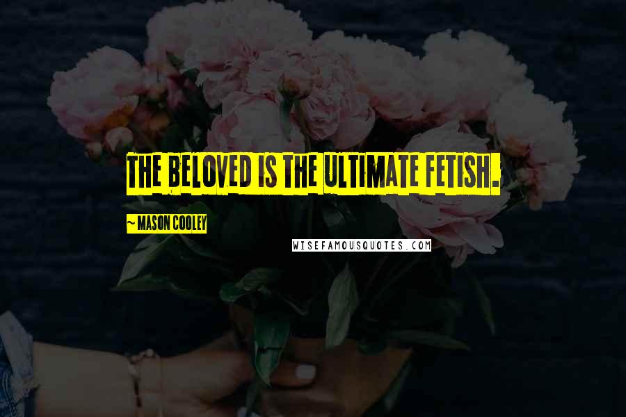 Mason Cooley Quotes: The beloved is the ultimate fetish.
