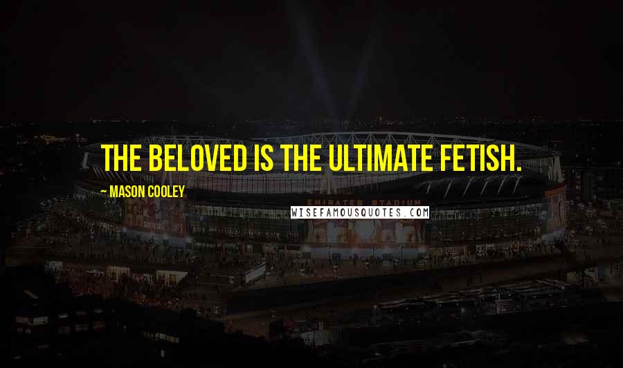 Mason Cooley Quotes: The beloved is the ultimate fetish.