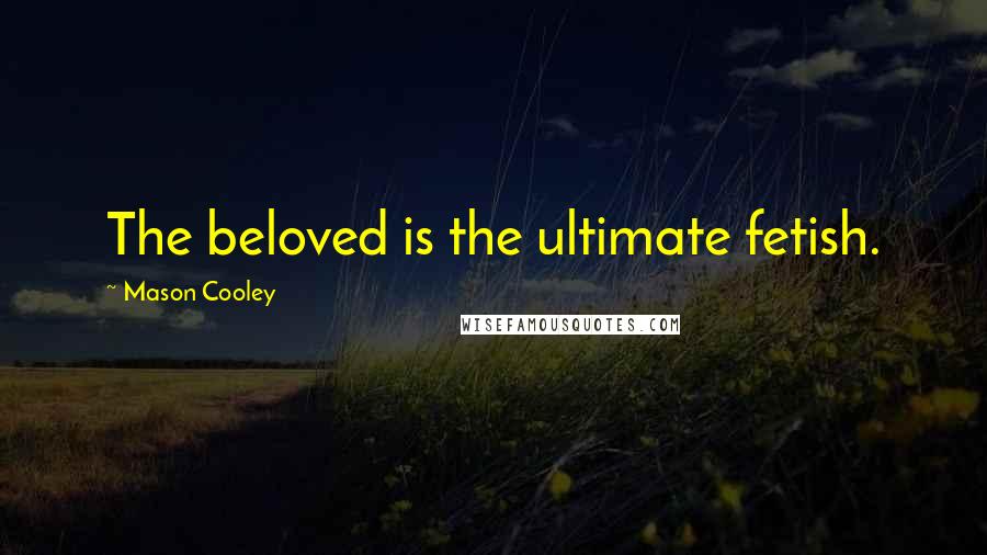 Mason Cooley Quotes: The beloved is the ultimate fetish.