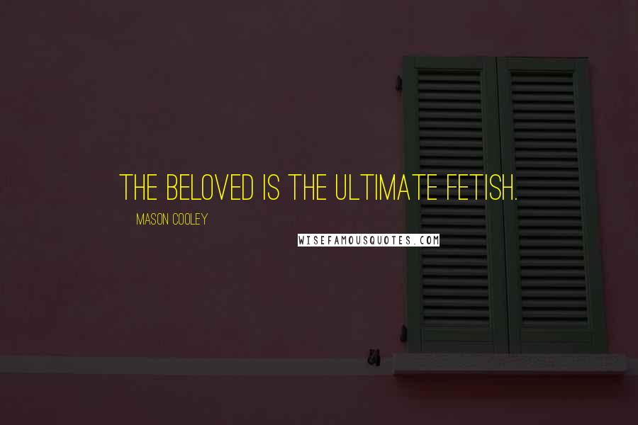 Mason Cooley Quotes: The beloved is the ultimate fetish.