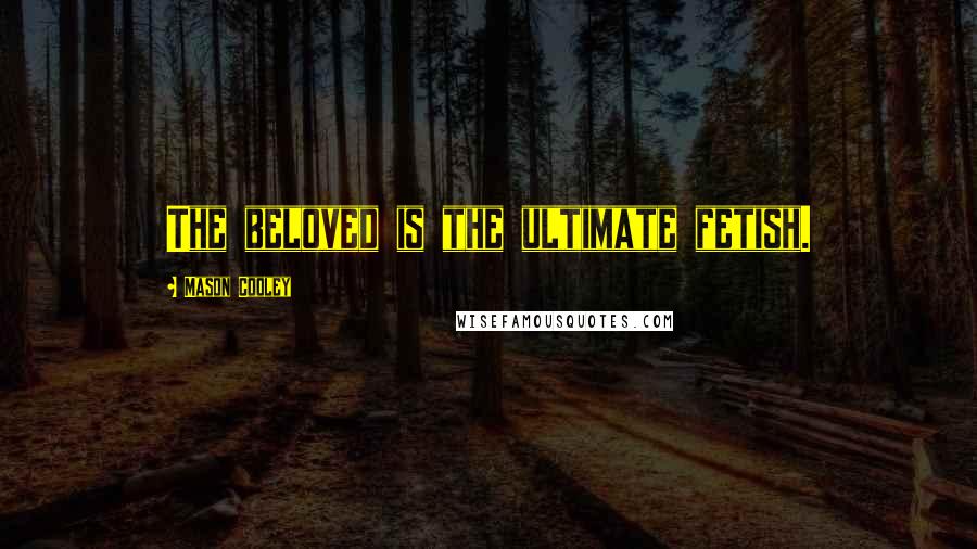 Mason Cooley Quotes: The beloved is the ultimate fetish.