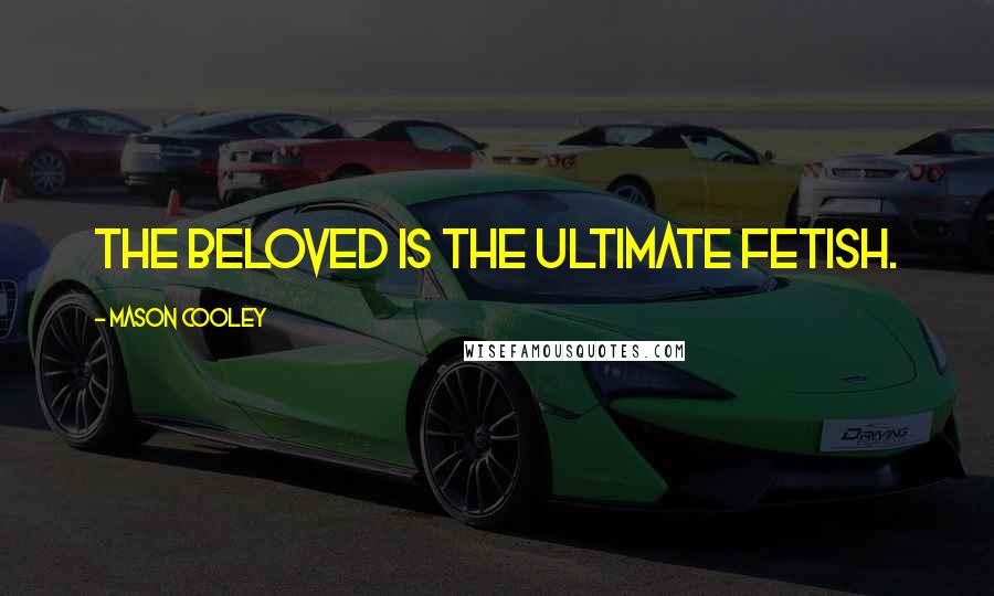 Mason Cooley Quotes: The beloved is the ultimate fetish.