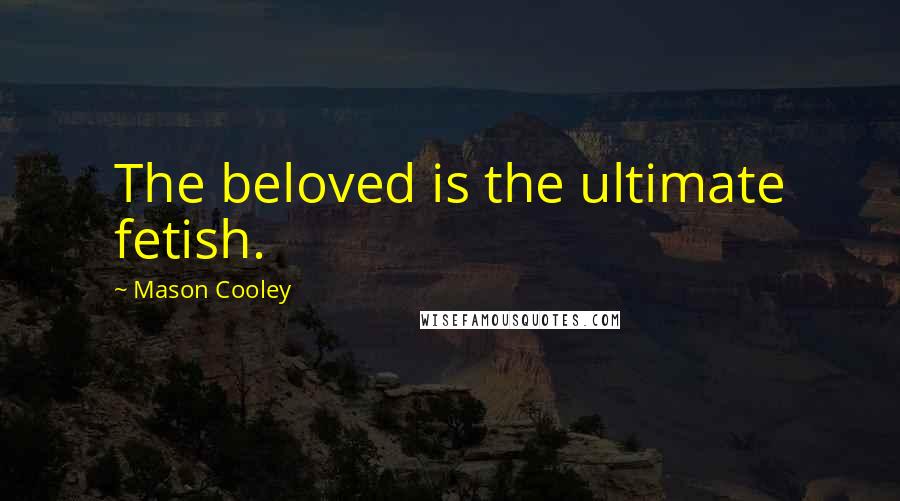 Mason Cooley Quotes: The beloved is the ultimate fetish.