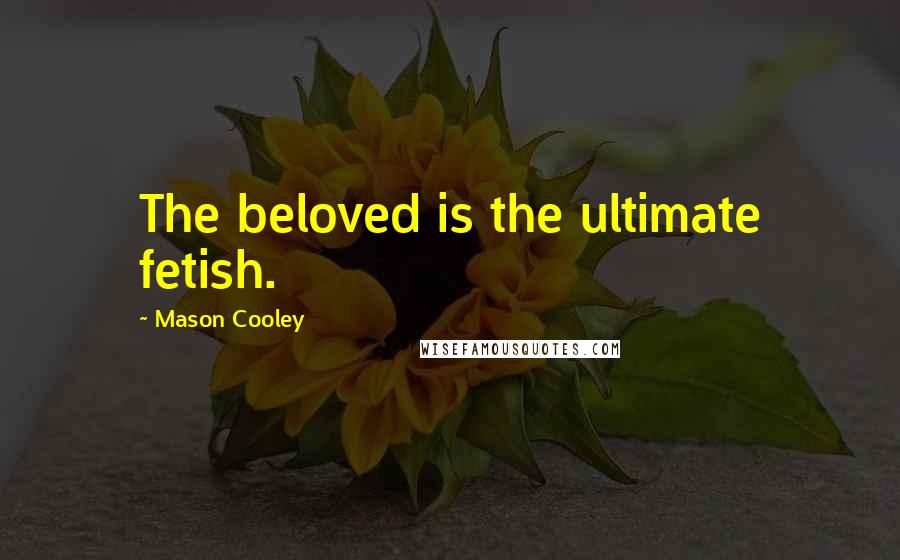 Mason Cooley Quotes: The beloved is the ultimate fetish.