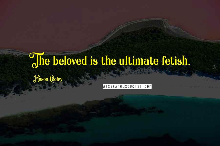 Mason Cooley Quotes: The beloved is the ultimate fetish.