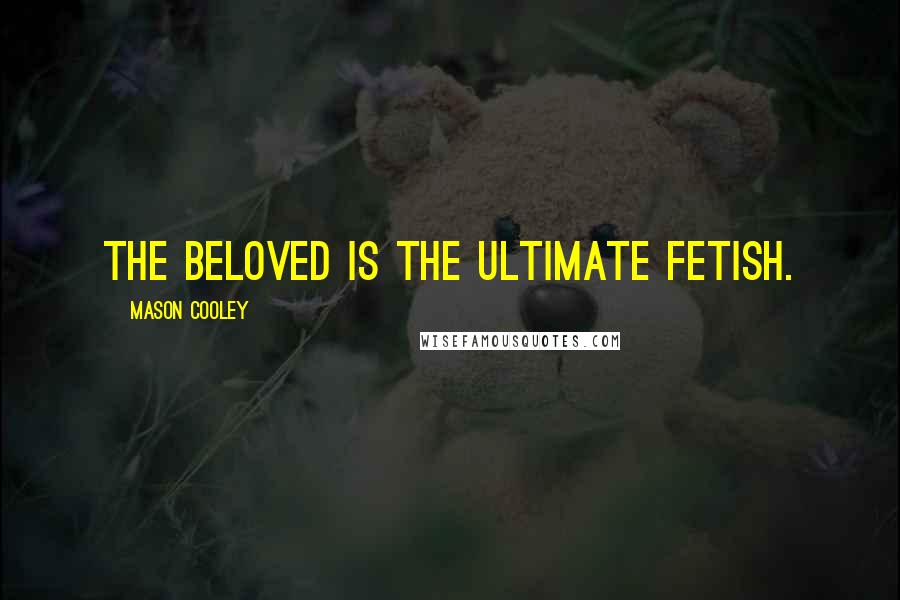 Mason Cooley Quotes: The beloved is the ultimate fetish.