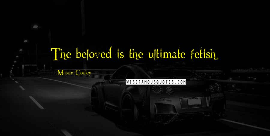 Mason Cooley Quotes: The beloved is the ultimate fetish.