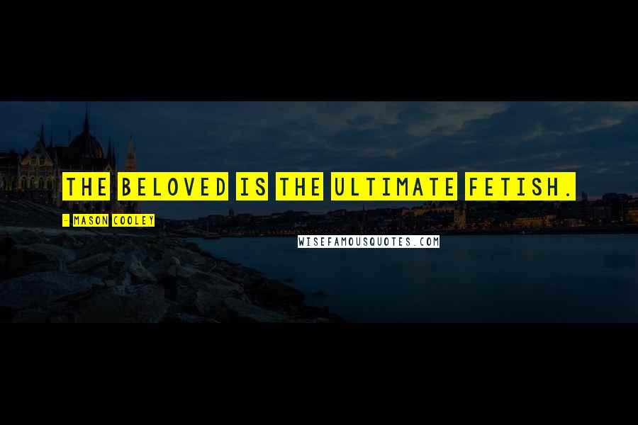 Mason Cooley Quotes: The beloved is the ultimate fetish.