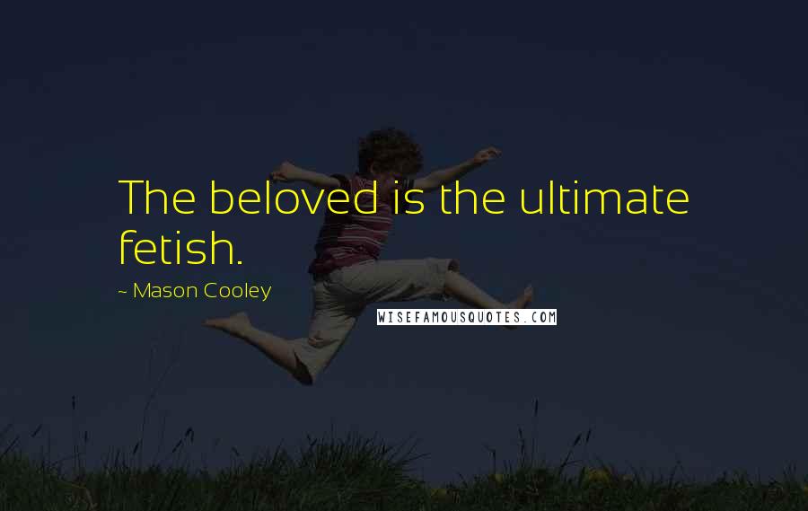 Mason Cooley Quotes: The beloved is the ultimate fetish.